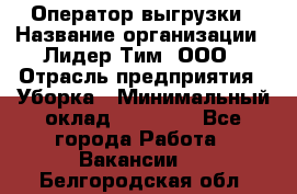 Оператор выгрузки › Название организации ­ Лидер Тим, ООО › Отрасль предприятия ­ Уборка › Минимальный оклад ­ 28 050 - Все города Работа » Вакансии   . Белгородская обл.